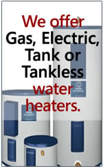 Gas, Electric, Tank or Tankless water heaters